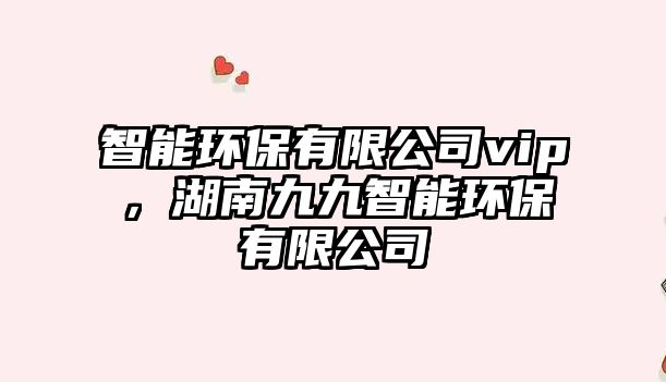 智能環(huán)保有限公司vip，湖南九九智能環(huán)保有限公司