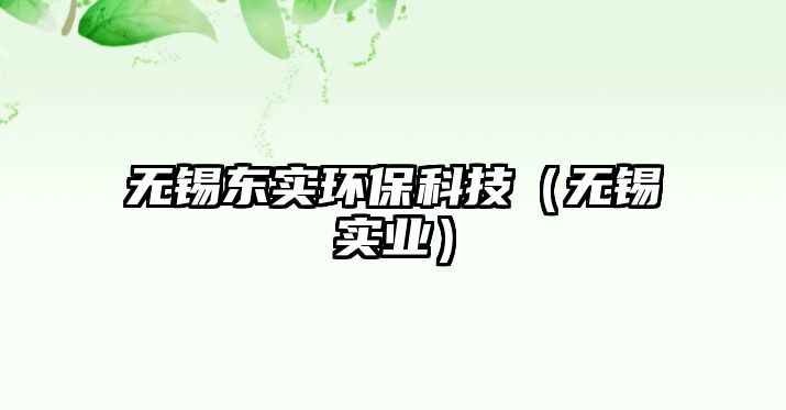 無(wú)錫東實(shí)環(huán)?？萍迹o(wú)錫實(shí)業(yè)）