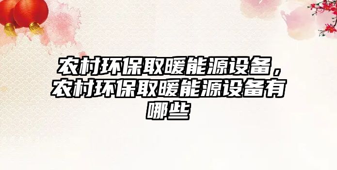 農(nóng)村環(huán)保取暖能源設(shè)備，農(nóng)村環(huán)保取暖能源設(shè)備有哪些