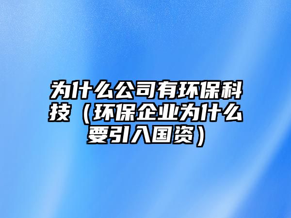 為什么公司有環(huán)?？萍迹ōh(huán)保企業(yè)為什么要引入國(guó)資）