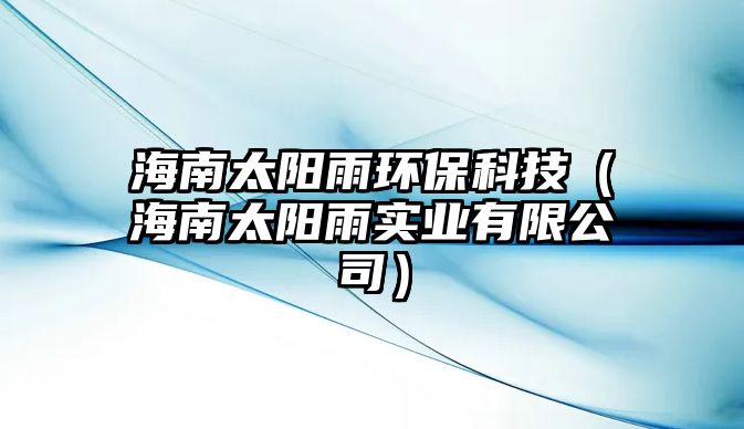 海南太陽雨環(huán)保科技（海南太陽雨實(shí)業(yè)有限公司）