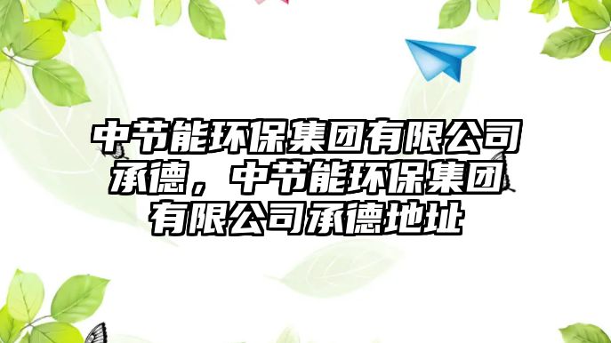 中節(jié)能環(huán)保集團有限公司承德，中節(jié)能環(huán)保集團有限公司承德地址