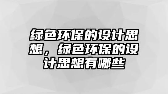 綠色環(huán)保的設(shè)計(jì)思想，綠色環(huán)保的設(shè)計(jì)思想有哪些