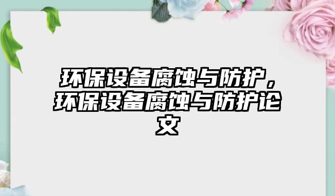 環(huán)保設(shè)備腐蝕與防護(hù)，環(huán)保設(shè)備腐蝕與防護(hù)論文
