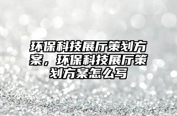 環(huán)?？萍颊箯d策劃方案，環(huán)?？萍颊箯d策劃方案怎么寫
