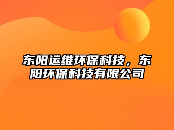 東陽(yáng)運(yùn)維環(huán)保科技，東陽(yáng)環(huán)?？萍加邢薰? class=