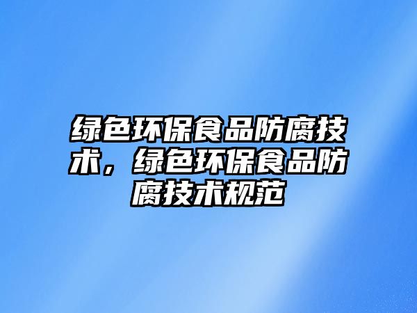綠色環(huán)保食品防腐技術(shù)，綠色環(huán)保食品防腐技術(shù)規(guī)范