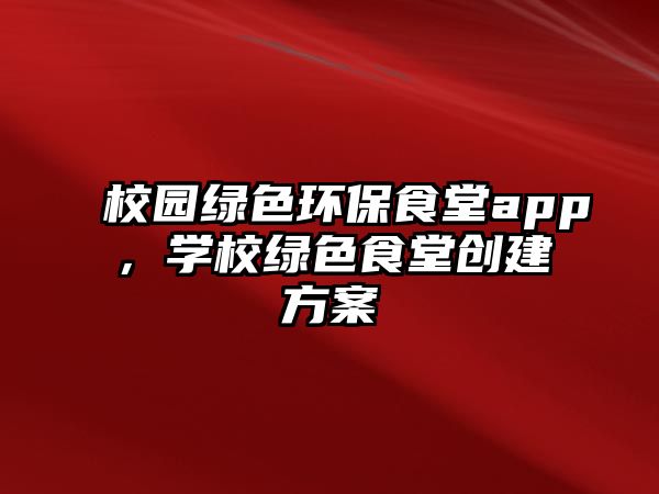 校園綠色環(huán)保食堂app，學(xué)校綠色食堂創(chuàng)建方案