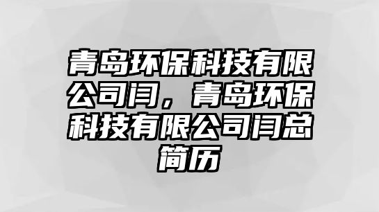 青島環(huán)保科技有限公司閆，青島環(huán)?？萍加邢薰鹃Z總簡歷