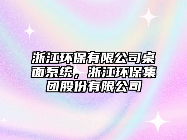 浙江環(huán)保有限公司桌面系統(tǒng)，浙江環(huán)保集團(tuán)股份有限公司