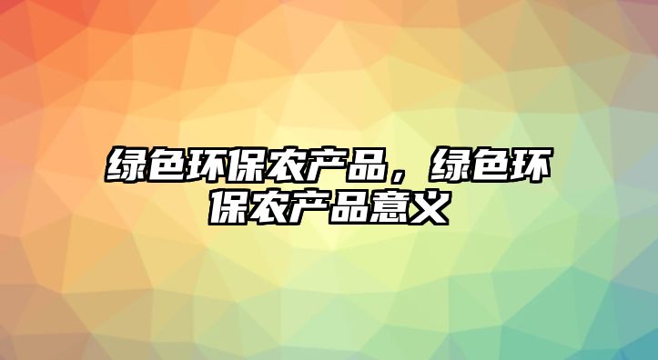 綠色環(huán)保農產品，綠色環(huán)保農產品意義