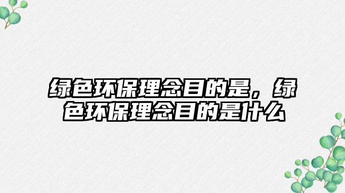 綠色環(huán)保理念目的是，綠色環(huán)保理念目的是什么