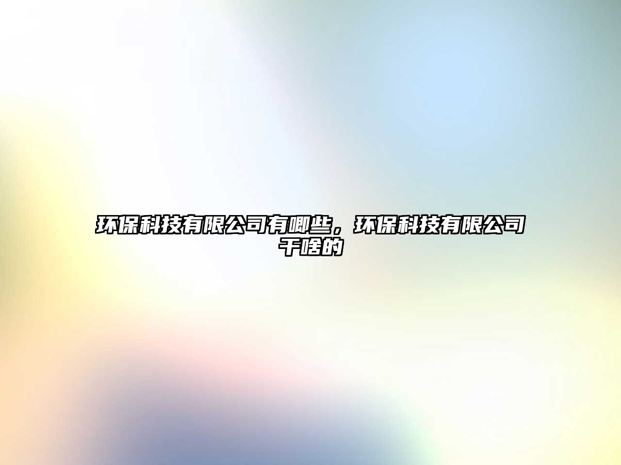 環(huán)保科技有限公司有唧些，環(huán)?？萍加邢薰靖缮兜? class=