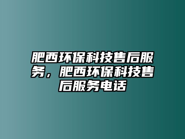 肥西環(huán)保科技售后服務(wù)，肥西環(huán)?？萍际酆蠓?wù)電話