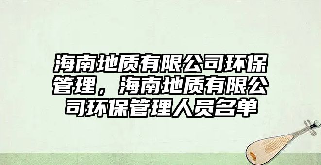 海南地質(zhì)有限公司環(huán)保管理，海南地質(zhì)有限公司環(huán)保管理人員名單