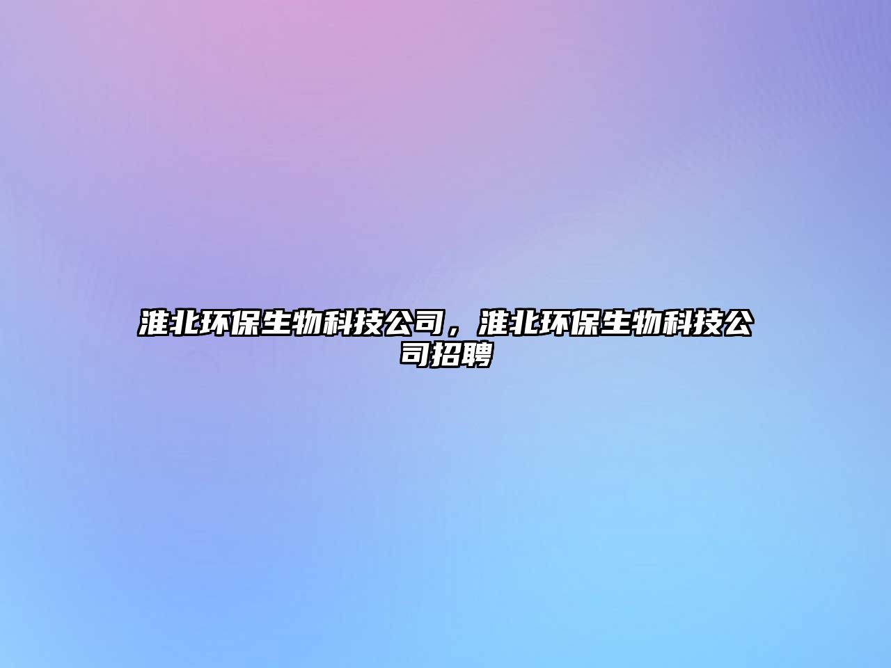 淮北環(huán)保生物科技公司，淮北環(huán)保生物科技公司招聘