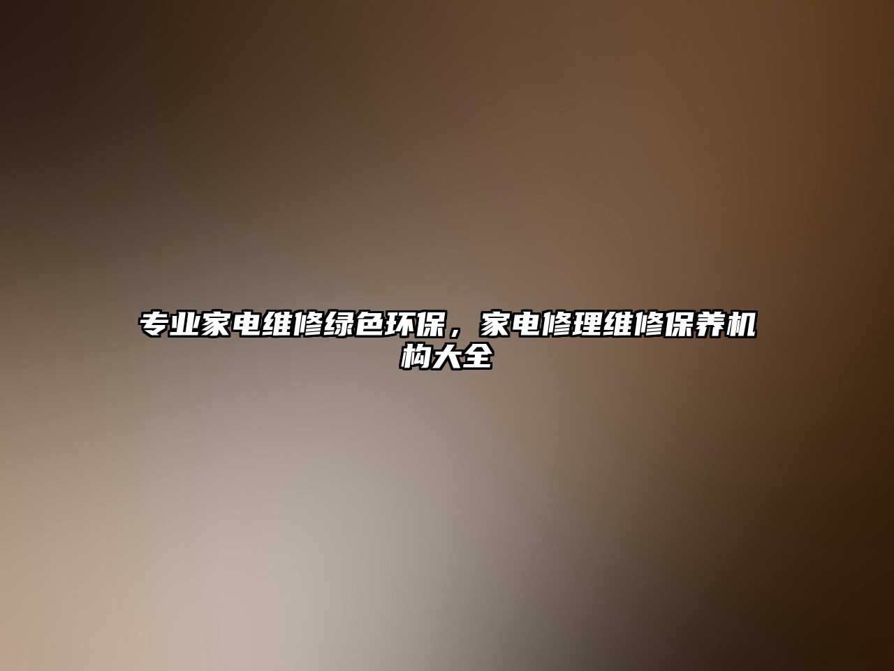 專業(yè)家電維修綠色環(huán)保，家電修理維修保養(yǎng)機(jī)構(gòu)大全