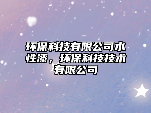 環(huán)?？萍加邢薰舅云?，環(huán)?？萍技夹g有限公司