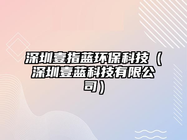 深圳壹指藍(lán)環(huán)?？萍迹ㄉ钲谝妓{(lán)科技有限公司）