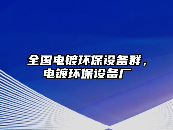 全國(guó)電鍍環(huán)保設(shè)備群，電鍍環(huán)保設(shè)備廠
