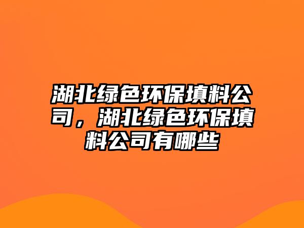 湖北綠色環(huán)保填料公司，湖北綠色環(huán)保填料公司有哪些