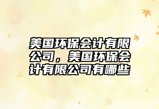 美國(guó)環(huán)保會(huì)計(jì)有限公司，美國(guó)環(huán)保會(huì)計(jì)有限公司有哪些