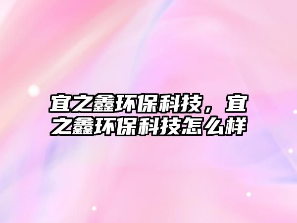 宜之鑫環(huán)?？萍?，宜之鑫環(huán)保科技怎么樣