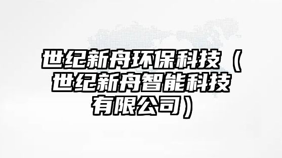 世紀(jì)新舟環(huán)?？萍迹ㄊ兰o(jì)新舟智能科技有限公司）