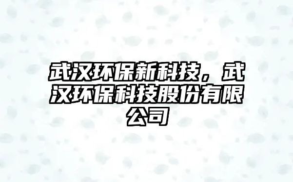 武漢環(huán)保新科技，武漢環(huán)?？萍脊煞萦邢薰? class=