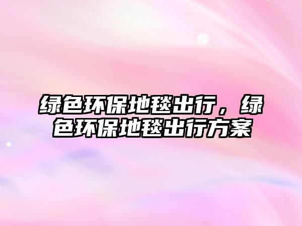 綠色環(huán)保地毯出行，綠色環(huán)保地毯出行方案