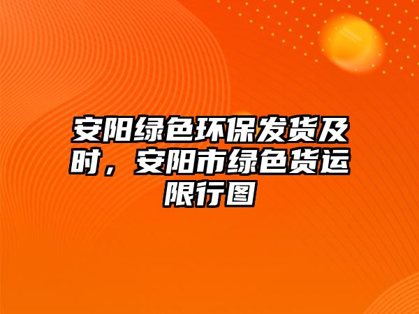 安陽綠色環(huán)保發(fā)貨及時，安陽市綠色貨運限行圖