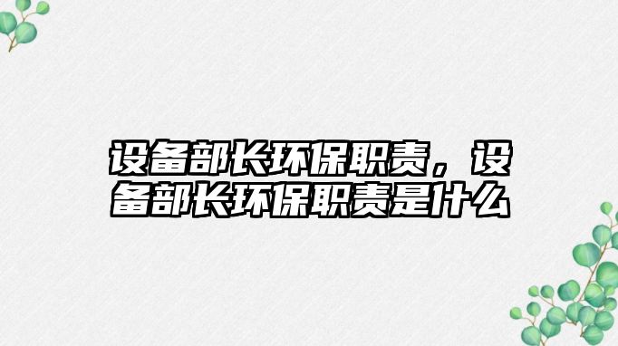 設(shè)備部長環(huán)保職責，設(shè)備部長環(huán)保職責是什么