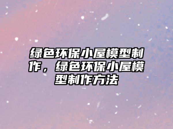 綠色環(huán)保小屋模型制作，綠色環(huán)保小屋模型制作方法