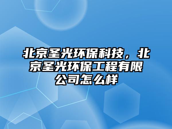 北京圣光環(huán)保科技，北京圣光環(huán)保工程有限公司怎么樣