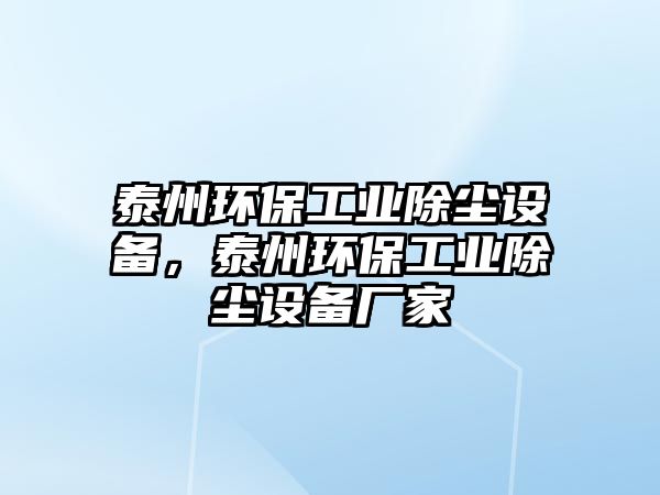 泰州環(huán)保工業(yè)除塵設(shè)備，泰州環(huán)保工業(yè)除塵設(shè)備廠家