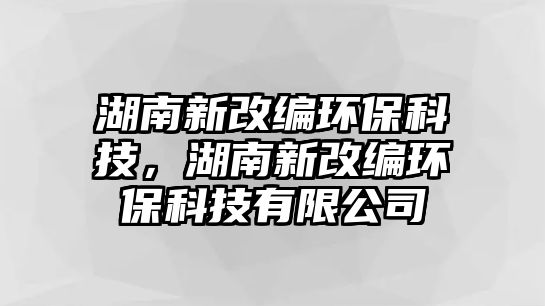 湖南新改編環(huán)?？萍?，湖南新改編環(huán)?？萍加邢薰? class=