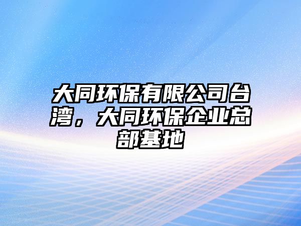 大同環(huán)保有限公司臺(tái)灣，大同環(huán)保企業(yè)總部基地