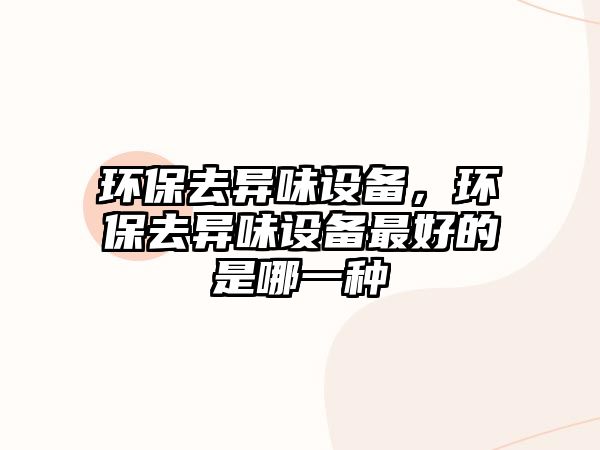 環(huán)保去異味設備，環(huán)保去異味設備最好的是哪一種