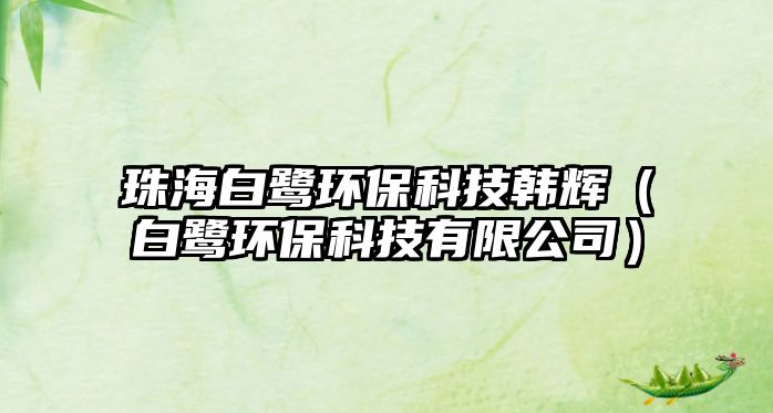 珠海白鷺環(huán)?？萍柬n輝（白鷺環(huán)保科技有限公司）