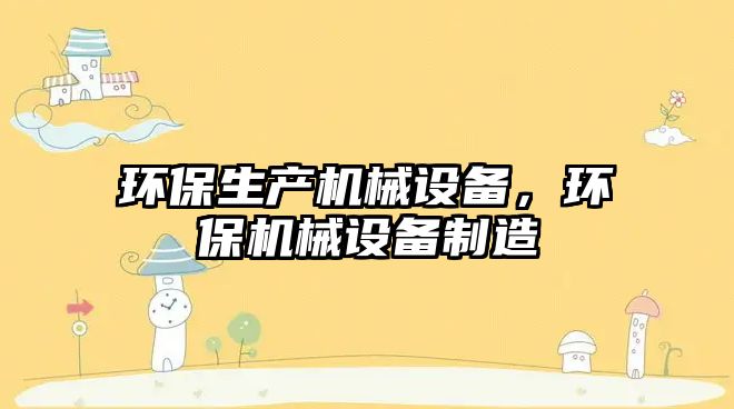 環(huán)保生產(chǎn)機械設備，環(huán)保機械設備制造