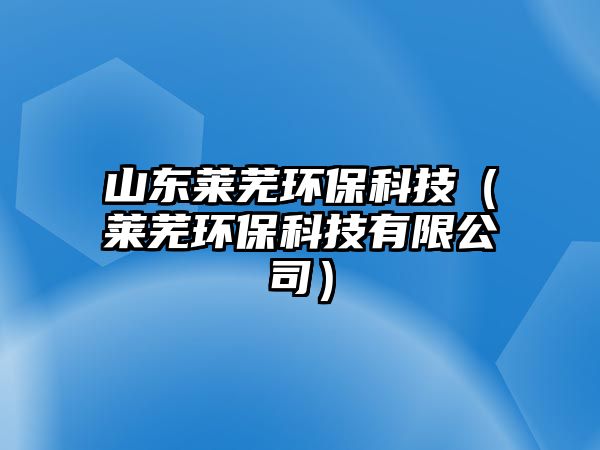 山東萊蕪環(huán)?？萍迹ㄈR蕪環(huán)?？萍加邢薰荆? class=