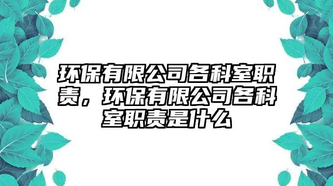 環(huán)保有限公司各科室職責(zé)，環(huán)保有限公司各科室職責(zé)是什么