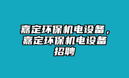 嘉定環(huán)保機電設備，嘉定環(huán)保機電設備招聘