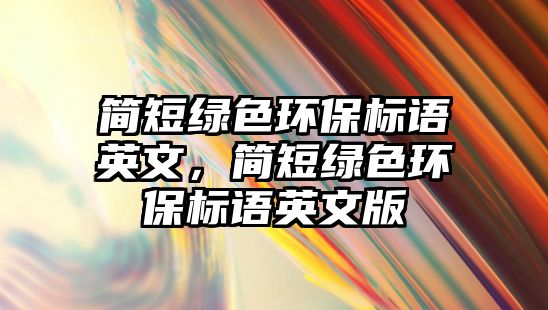 簡短綠色環(huán)保標語英文，簡短綠色環(huán)保標語英文版