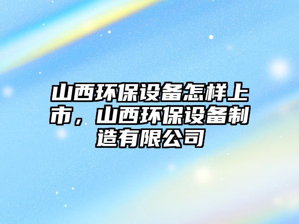 山西環(huán)保設(shè)備怎樣上市，山西環(huán)保設(shè)備制造有限公司