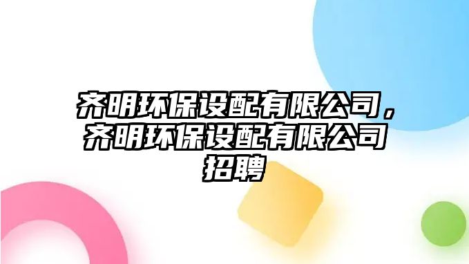 齊明環(huán)保設(shè)配有限公司，齊明環(huán)保設(shè)配有限公司招聘