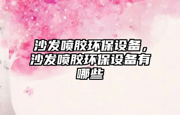 沙發(fā)噴膠環(huán)保設(shè)備，沙發(fā)噴膠環(huán)保設(shè)備有哪些