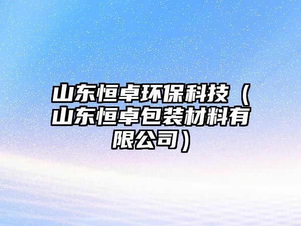 山東恒卓環(huán)?？萍迹ㄉ綎|恒卓包裝材料有限公司）