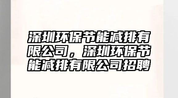 深圳環(huán)保節(jié)能減排有限公司，深圳環(huán)保節(jié)能減排有限公司招聘