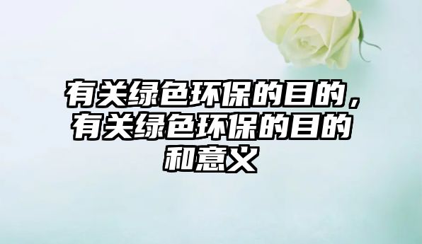 有關(guān)綠色環(huán)保的目的，有關(guān)綠色環(huán)保的目的和意義